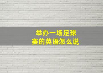 举办一场足球赛的英语怎么说