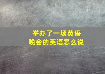 举办了一场英语晚会的英语怎么说