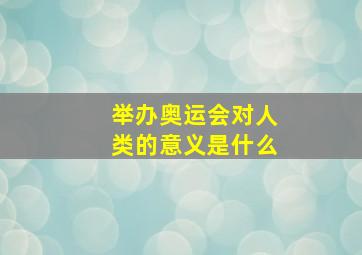 举办奥运会对人类的意义是什么