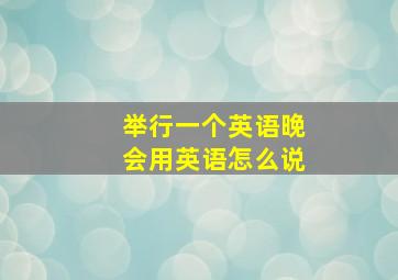 举行一个英语晚会用英语怎么说