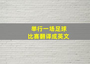 举行一场足球比赛翻译成英文