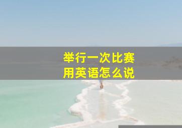 举行一次比赛用英语怎么说