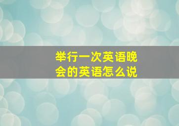 举行一次英语晚会的英语怎么说