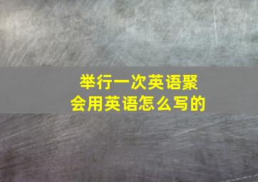 举行一次英语聚会用英语怎么写的