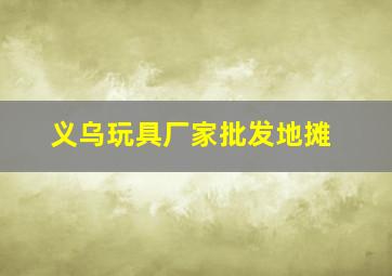 义乌玩具厂家批发地摊