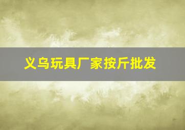 义乌玩具厂家按斤批发