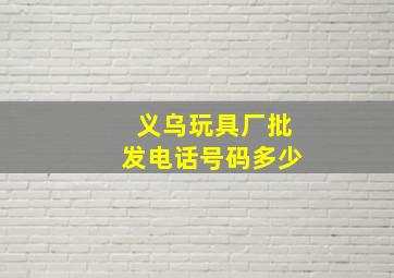 义乌玩具厂批发电话号码多少