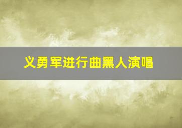 义勇军进行曲黑人演唱