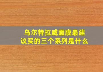 乌尔特拉威面膜最建议买的三个系列是什么