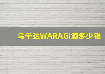 乌干达WARAGI酒多少钱