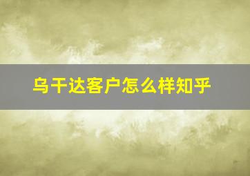 乌干达客户怎么样知乎