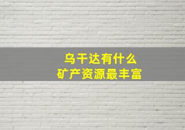 乌干达有什么矿产资源最丰富