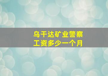 乌干达矿业警察工资多少一个月