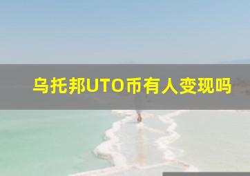 乌托邦UTO币有人变现吗