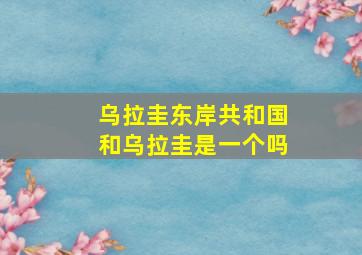 乌拉圭东岸共和国和乌拉圭是一个吗