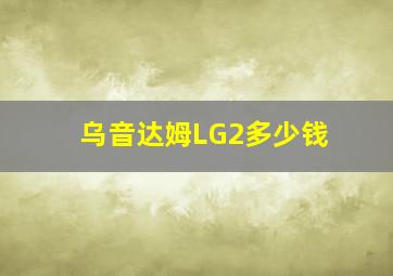 乌音达姆LG2多少钱