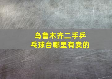 乌鲁木齐二手乒乓球台哪里有卖的