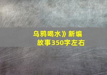 乌鸦喝水》新编故事350字左右