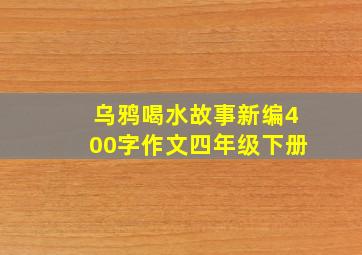 乌鸦喝水故事新编400字作文四年级下册