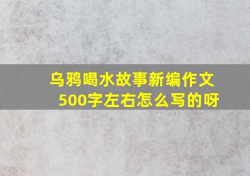 乌鸦喝水故事新编作文500字左右怎么写的呀