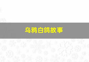 乌鸦白鸽故事