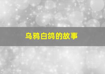 乌鸦白鸽的故事