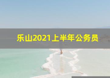 乐山2021上半年公务员