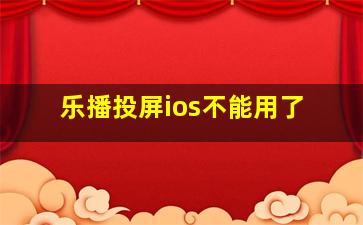 乐播投屏ios不能用了