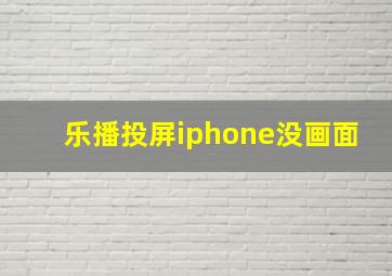 乐播投屏iphone没画面