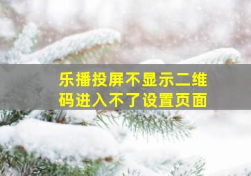 乐播投屏不显示二维码进入不了设置页面