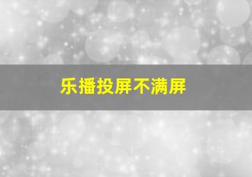 乐播投屏不满屏