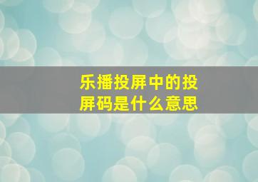 乐播投屏中的投屏码是什么意思