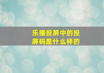 乐播投屏中的投屏码是什么样的