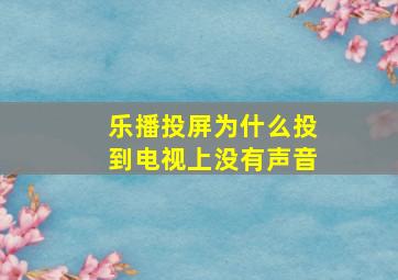 乐播投屏为什么投到电视上没有声音