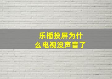 乐播投屏为什么电视没声音了