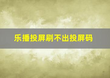 乐播投屏刷不出投屏码