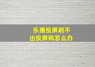 乐播投屏刷不出投屏码怎么办