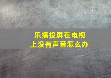 乐播投屏在电视上没有声音怎么办