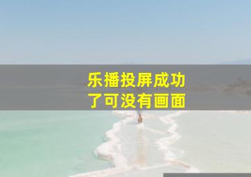 乐播投屏成功了可没有画面