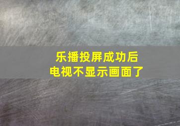 乐播投屏成功后电视不显示画面了