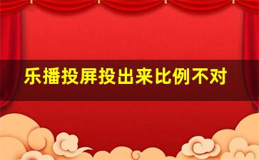 乐播投屏投出来比例不对