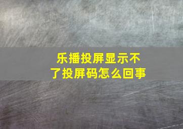 乐播投屏显示不了投屏码怎么回事