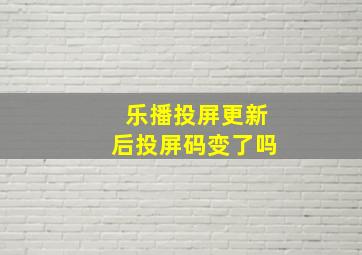 乐播投屏更新后投屏码变了吗