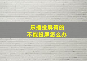 乐播投屏有的不能投屏怎么办