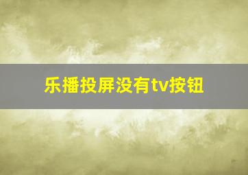 乐播投屏没有tv按钮