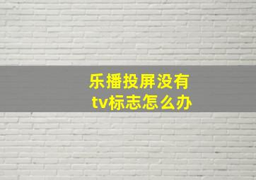 乐播投屏没有tv标志怎么办