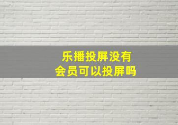 乐播投屏没有会员可以投屏吗