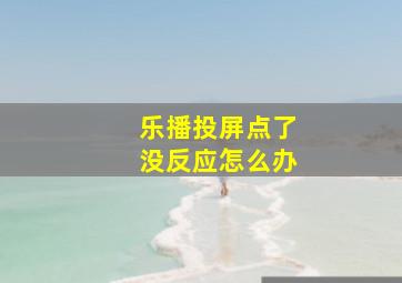 乐播投屏点了没反应怎么办