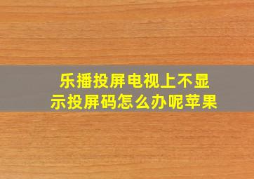 乐播投屏电视上不显示投屏码怎么办呢苹果