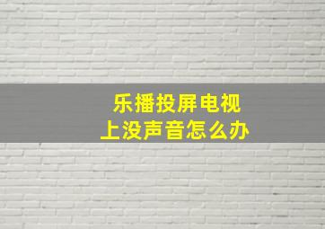 乐播投屏电视上没声音怎么办